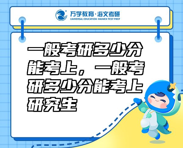 一般考研多少分能考上，一般考研多少分能考上研究生