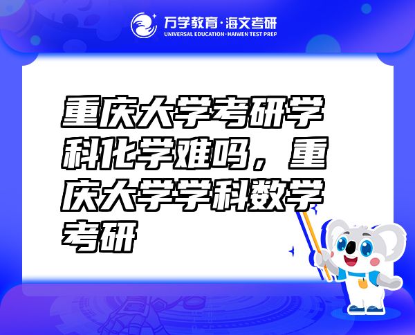 重慶大學(xué)考研學(xué)科化學(xué)難嗎，重慶大學(xué)學(xué)科數(shù)學(xué)考研