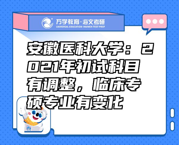 安徽醫(yī)科大學(xué)：2021年初試科目有調(diào)整，臨床專碩專業(yè)有變化
