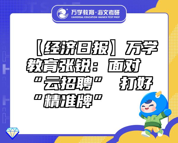 【經(jīng)濟日報】萬學教育（海文考研）張銳：面對“云招聘”打好“精準牌”
