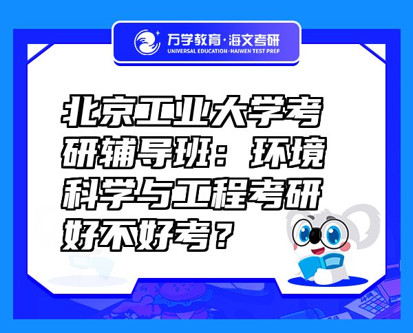 北京工業(yè)大學(xué)考研輔導(dǎo)班：環(huán)境科學(xué)與工程考研好不好考？