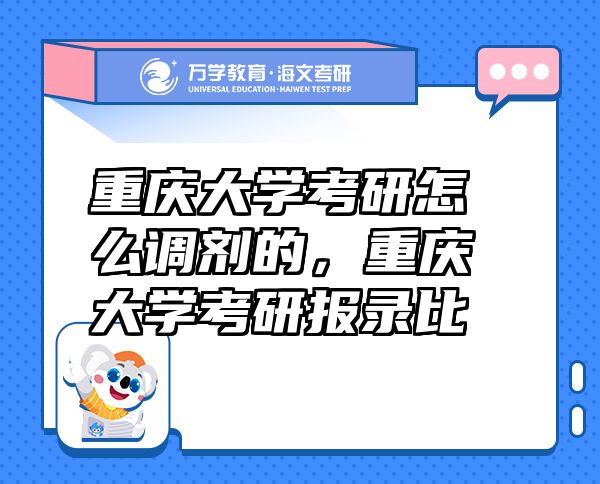 重慶大學(xué)考研怎么調(diào)劑的，重慶大學(xué)考研報錄比