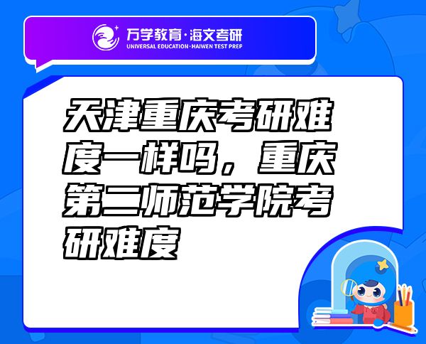 天津重慶考研難度一樣嗎，重慶第二師范學(xué)院考研難度