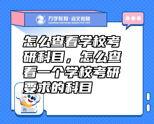 怎么查看學?？佳锌颇?，怎么查看一個學校考研要求的科目