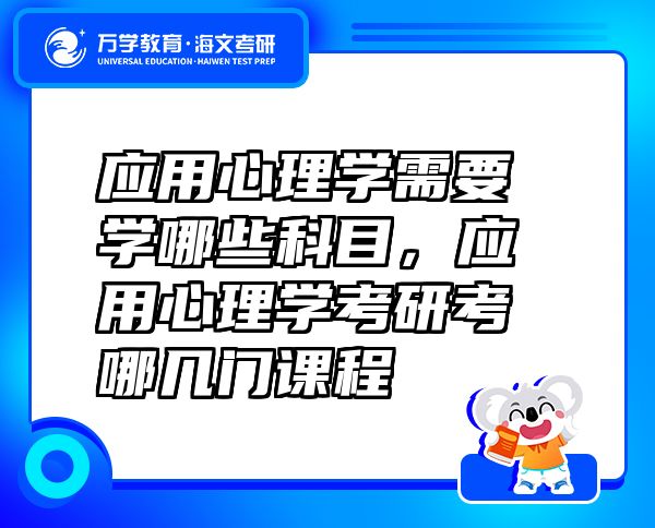應(yīng)用心理學(xué)需要學(xué)哪些科目，應(yīng)用心理學(xué)考研考哪幾門課程