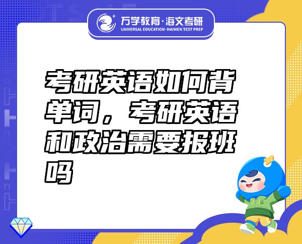 考研英語如何背單詞，考研英語和政治需要報班嗎
