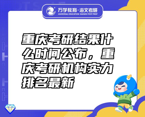 重慶考研結(jié)果什么時(shí)間公布，重慶考研機(jī)構(gòu)實(shí)力排名最新