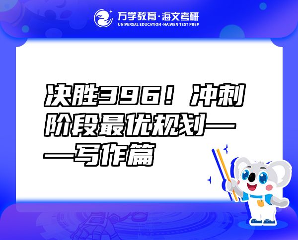 決勝396！沖刺階段最優(yōu)規(guī)劃——寫作篇