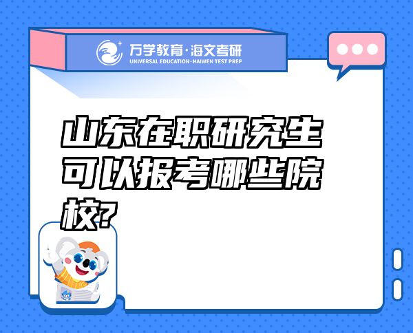 山東在職研究生可以報(bào)考哪些院校?