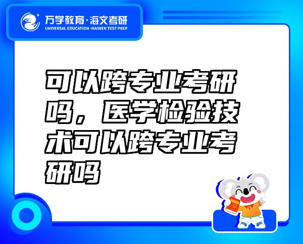可以跨專業(yè)考研嗎，醫(yī)學(xué)檢驗技術(shù)可以跨專業(yè)考研嗎