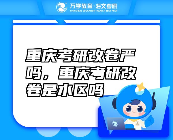 重慶考研改卷嚴(yán)嗎，重慶考研改卷是水區(qū)嗎