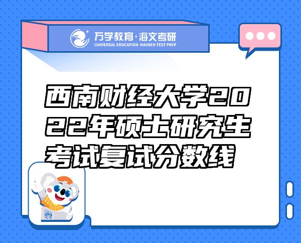 西南財(cái)經(jīng)大學(xué)2022年碩士研究生考試復(fù)試分?jǐn)?shù)線
