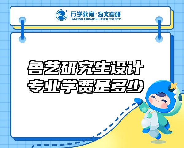 魯藝研究生設(shè)計(jì)專(zhuān)業(yè)學(xué)費(fèi)是多少