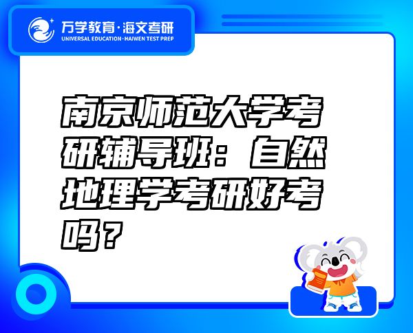 南京師范大學(xué)考研輔導(dǎo)班：自然地理學(xué)考研好考嗎？