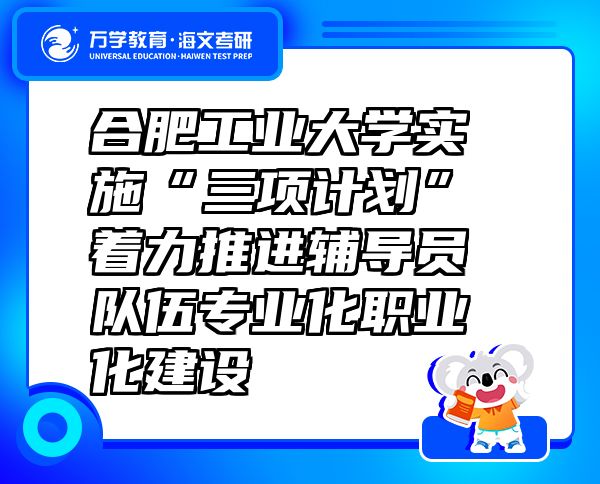 合肥工業(yè)大學(xué)實施“三項計劃”著力推進(jìn)輔導(dǎo)員隊伍專業(yè)化職業(yè)化建設(shè)
