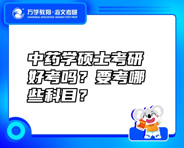 中藥學(xué)碩士考研好考嗎？要考哪些科目？