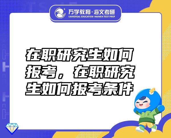 在職研究生如何報(bào)考，在職研究生如何報(bào)考條件