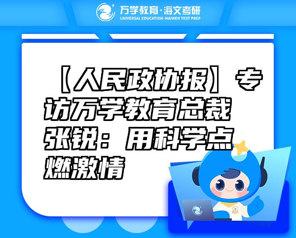 【人民政協(xié)報】專訪萬學教育（海文考研）總裁張銳：用科學點燃激情