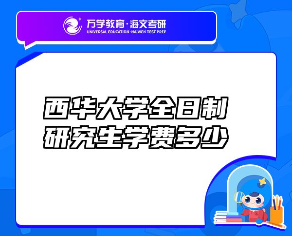 西華大學(xué)全日制研究生學(xué)費多少