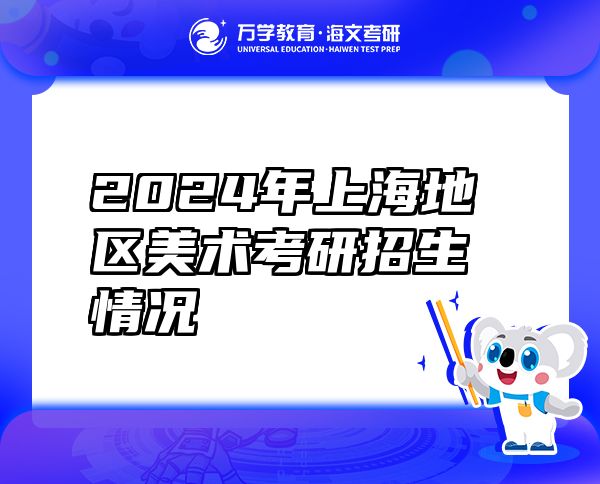 2024年上海地區(qū)美術(shù)考研招生情況
