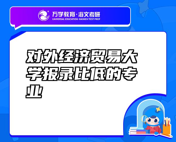 對(duì)外經(jīng)濟(jì)貿(mào)易大學(xué)報(bào)錄比低的專業(yè)
