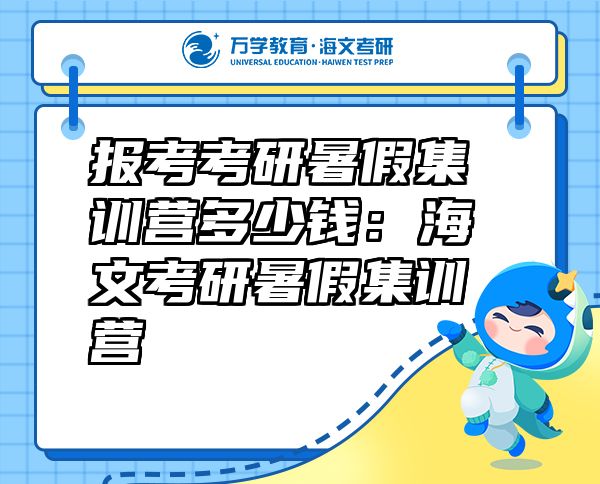 報(bào)考考研暑假集訓(xùn)營(yíng)多少錢(qián)：海文考研暑假集訓(xùn)營(yíng)