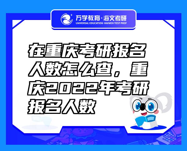 在重慶考研報名人數(shù)怎么查，重慶2022年考研報名人數(shù)