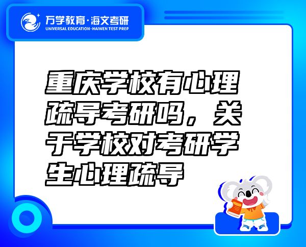 重慶學校有心理疏導考研嗎，關于學校對考研學生心理疏導