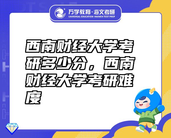 西南財(cái)經(jīng)大學(xué)考研多少分，西南財(cái)經(jīng)大學(xué)考研難度