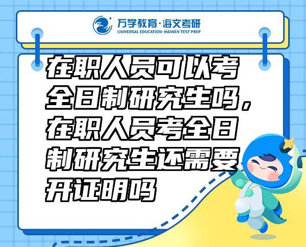 在職人員可以考全日制研究生嗎，在職人員考全日制研究生還需要開證明嗎