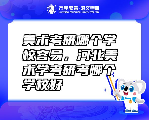 美術(shù)考研哪個(gè)學(xué)校容易，河北美術(shù)學(xué)考研考哪個(gè)學(xué)校好