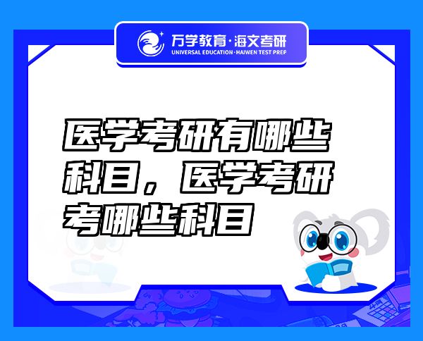 醫(yī)學(xué)考研有哪些科目，醫(yī)學(xué)考研考哪些科目