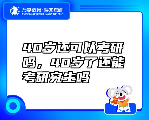 40歲還可以考研嗎，40歲了還能考研究生嗎