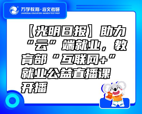 【光明日?qǐng)?bào)】助力“云”端就業(yè)，教育部“互聯(lián)網(wǎng)+”就業(yè)公益直播課開(kāi)播