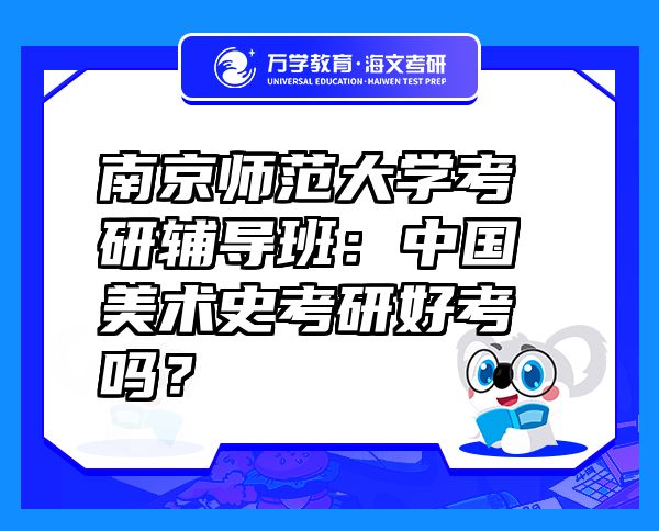 南京師范大學(xué)考研輔導(dǎo)班：中國美術(shù)史考研好考嗎？