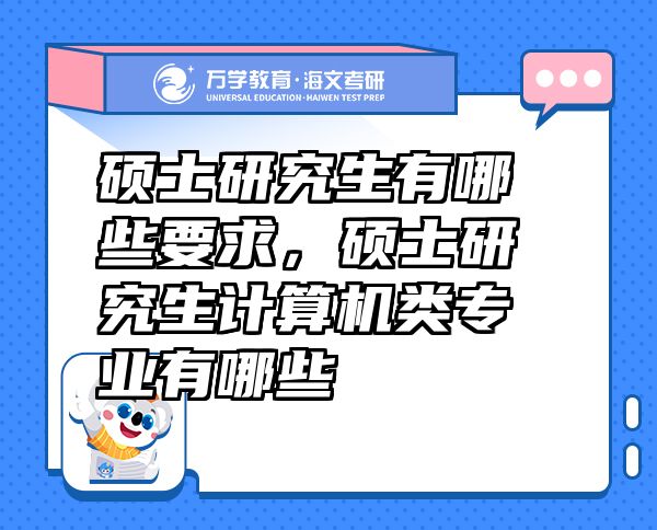 碩士研究生有哪些要求，碩士研究生計(jì)算機(jī)類專業(yè)有哪些