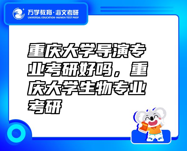 重慶大學(xué)導(dǎo)演專業(yè)考研好嗎，重慶大學(xué)生物專業(yè)考研