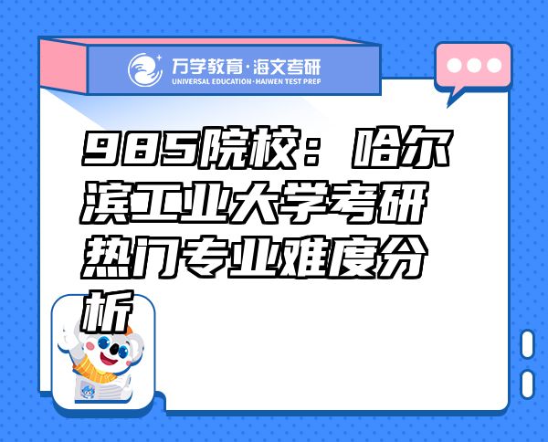 985院校：哈爾濱工業(yè)大學(xué)考研熱門(mén)專(zhuān)業(yè)難度分析