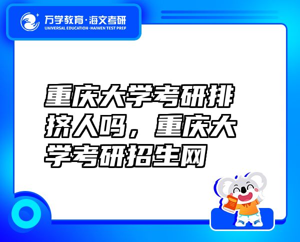 重慶大學(xué)考研排擠人嗎，重慶大學(xué)考研招生網(wǎng)