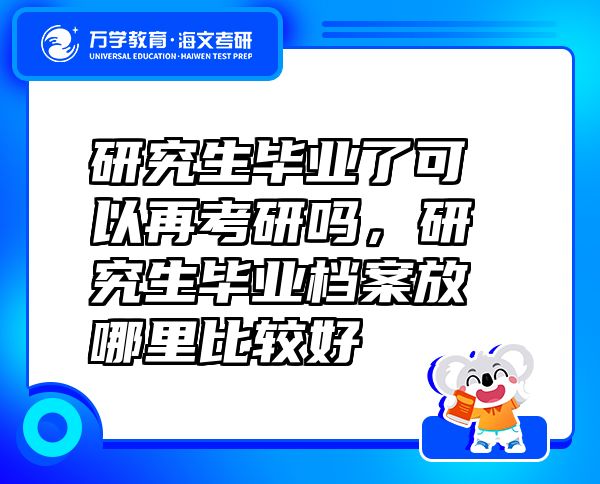 研究生畢業(yè)了可以再考研嗎，研究生畢業(yè)檔案放哪里比較好