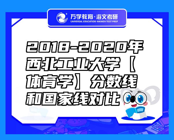 2018-2020年西北工業(yè)大學(xué)【體育學(xué)】分?jǐn)?shù)線和國家線對比