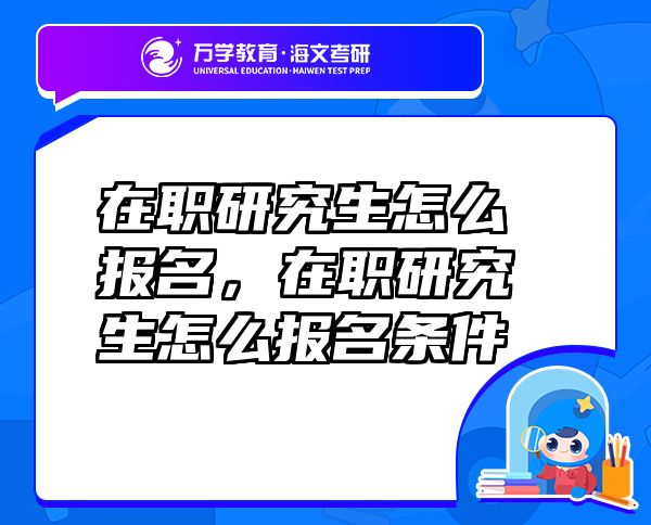 在職研究生怎么報名，在職研究生怎么報名條件