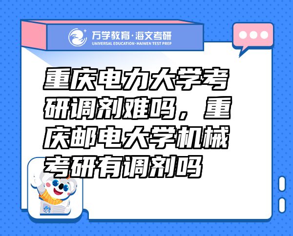重慶電力大學考研調(diào)劑難嗎，重慶郵電大學機械考研有調(diào)劑嗎
