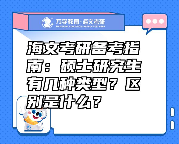 海文考研備考指南：碩士研究生有幾種類型？區(qū)別是什么？