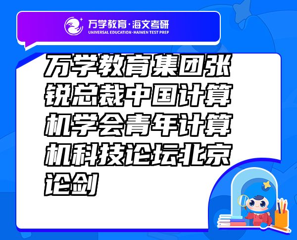 萬學教育（海文考研）集團張銳總裁中國計算機學會青年計算機科技論壇北京論劍