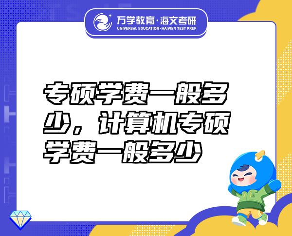 專碩學(xué)費一般多少，計算機專碩學(xué)費一般多少
