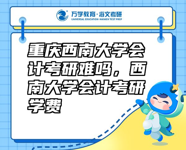 重慶西南大學(xué)會(huì)計(jì)考研難嗎，西南大學(xué)會(huì)計(jì)考研學(xué)費(fèi)