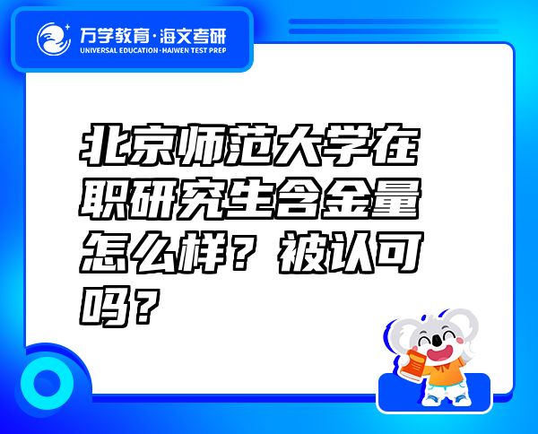 北京師范大學(xué)在職研究生含金量怎么樣？被認(rèn)可嗎？