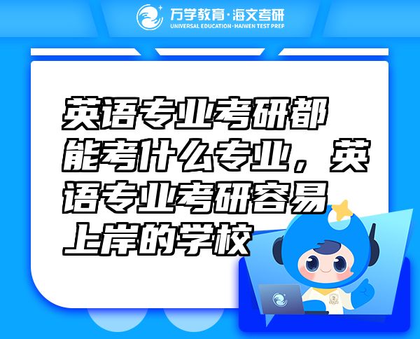 英語專業(yè)考研都能考什么專業(yè)，英語專業(yè)考研容易上岸的學(xué)校