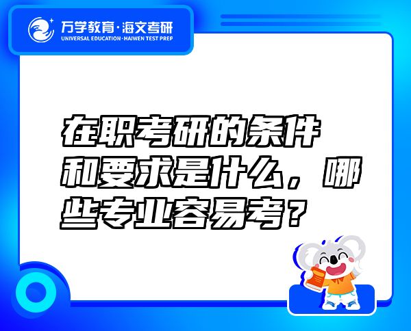 在職考研的條件和要求是什么，哪些專(zhuān)業(yè)容易考？